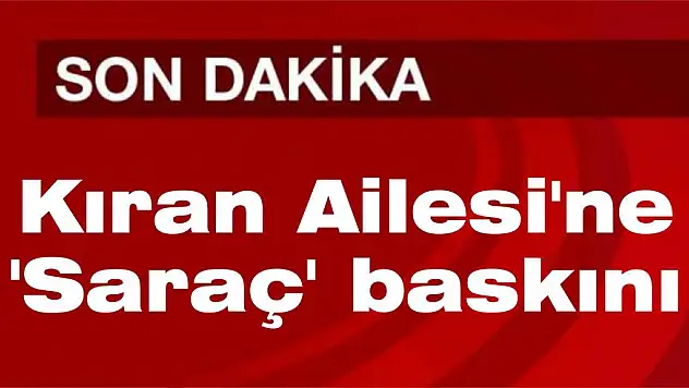Kıran Ailesi'ne 'Saraç' baskını