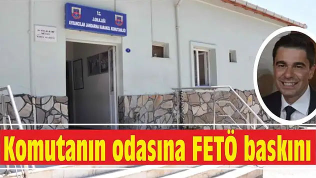 Komutanın odasına FETÖ baskını