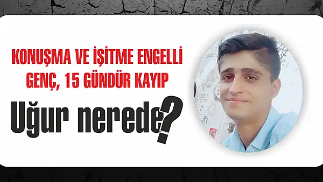 Konuşma ve işitme engelli genç, 15 gündür kayıp