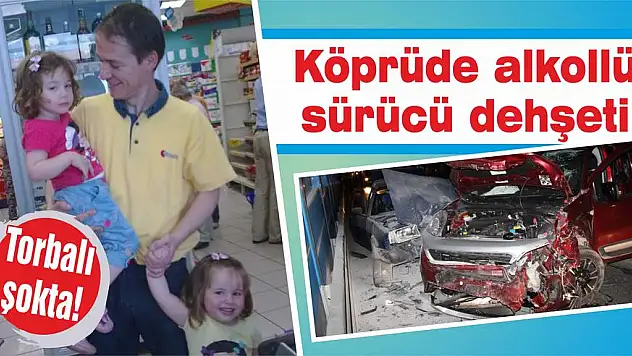 Köprüde alkollü sürücü dehşeti