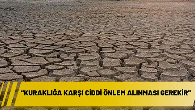 'Kuraklığa karşı ciddi önlem alınması gerekir'