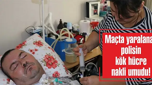 Maçta yaralanan polisin kök hücre nakli umudu!