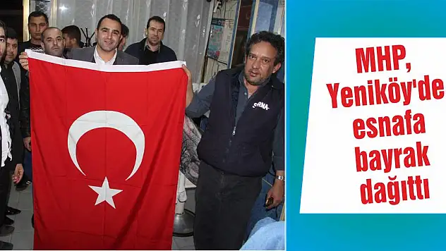 MHP, Yeniköy’de esnafa bayrak dağıttı