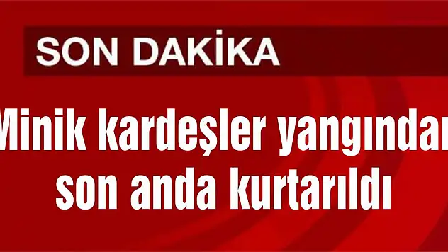 Minik kardeşler yangından son anda kurtarıldı