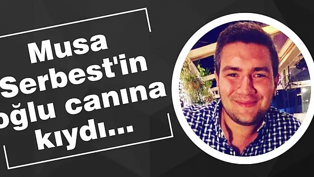 Musa Serbest'in oğlu canına kıydı