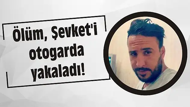 Ölüm, Şevket'i otogarda yakaladı