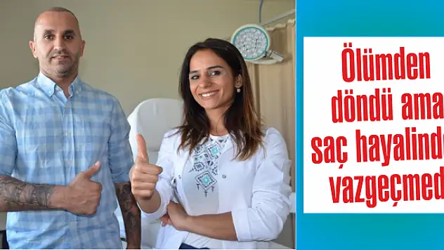 Ölümden döndü ama saç hayalinden vazgeçmedi