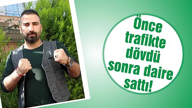 Önce trafikte dövdü sonra daire sattı!