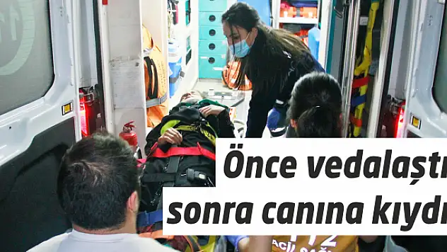 Önce vedalaştı, sonra canına kıydı