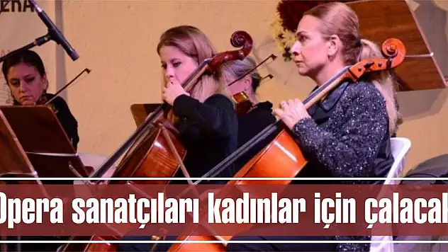 Opera sanatçıları  kadınlar için çalacak