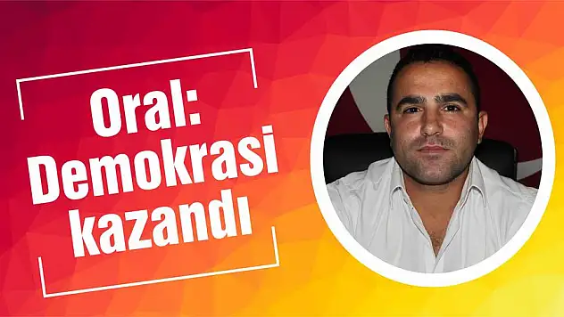 Oral: Demokrasi kazandı