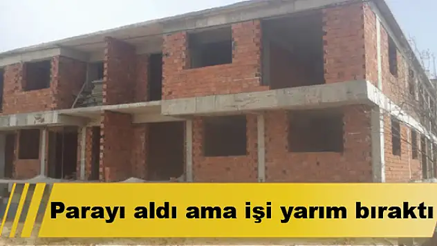 Parayı aldı ama işi yarım bıraktı