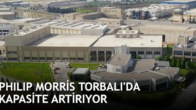 Phılıp Morris Torbalı’da kapasite artirıyor