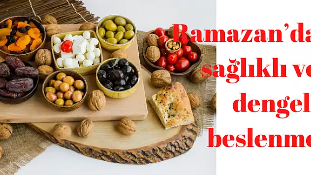 Ramazan'da sağlıklı ve dengeli beslenme için öneriler