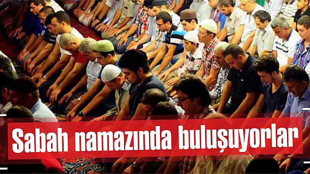 Sabah namazında buluşuyorlar