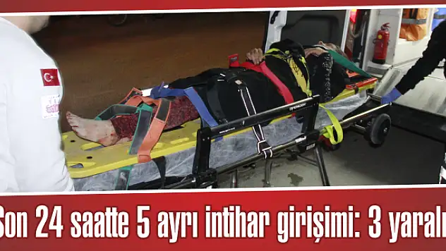 Son 24 saatte 5 ayrı intihar girişimi: 3 yaralı!