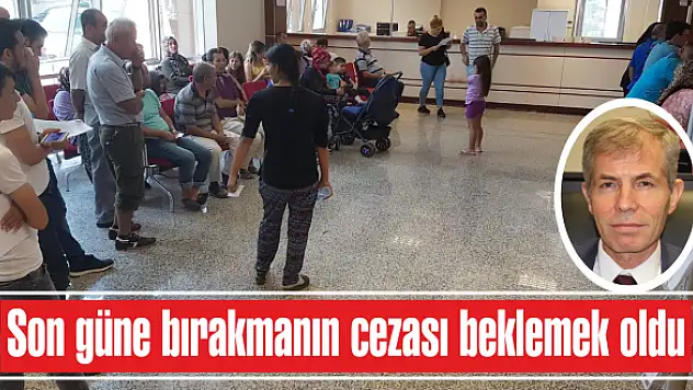 Son güne bırakmanın cezası beklemek oldu