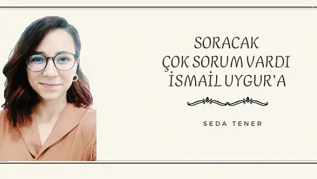 Soracak çok sorum vardı İsmail Uygur'a