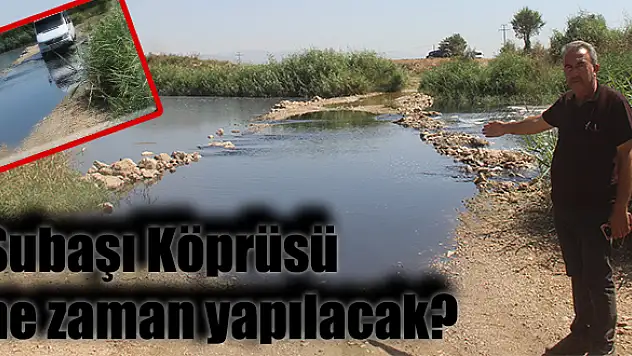 Subaşı Köprüsü ne zaman yapılacak