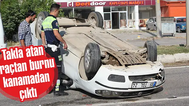 Takla atan araçtan burnu kanamadan çıktı