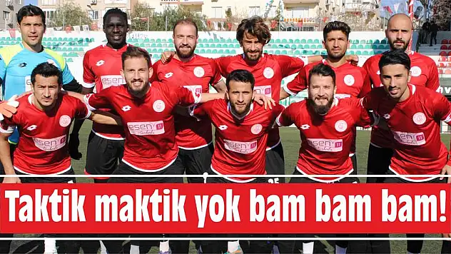 Taktik maktik yok bam bam bam