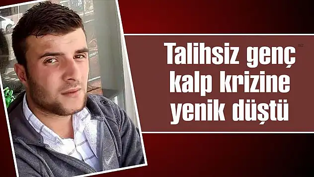 Talihsiz genç kalp krizine yenik düştü
