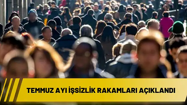 Temmuz ayı işsizlik rakamları açıklandı