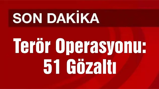 Terör Operasyonu: 51 Gözaltı