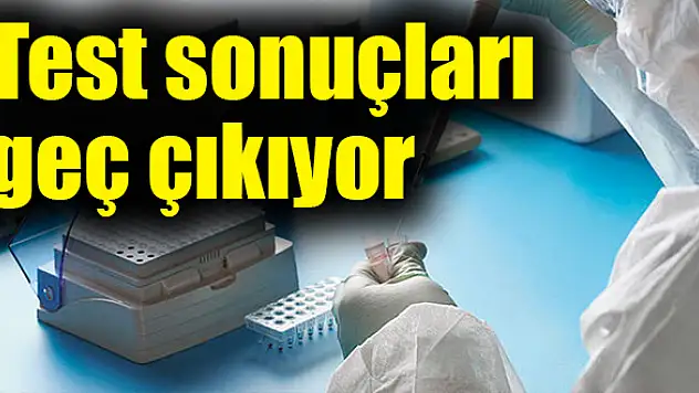 Test sonuçları geç çıkıyor