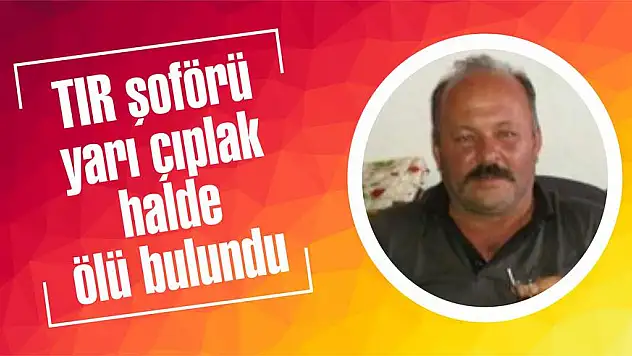 TIR şoförü yarı çıplak halde ölü bulundu