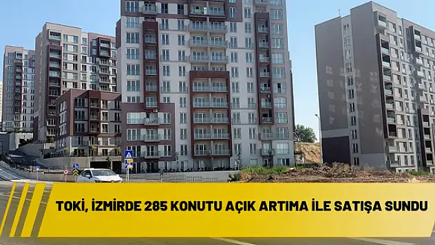 TOKİ, İzmirde 285 konutu açık artıma ile satışa sundu