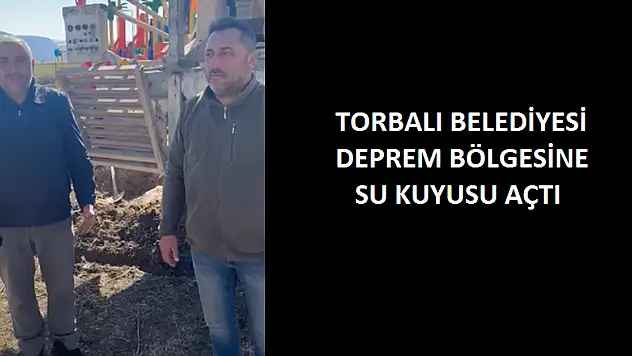 TORBALI BELEDİYESİ DEPREM BÖLGESİNE SU KUYUSU AÇTI
