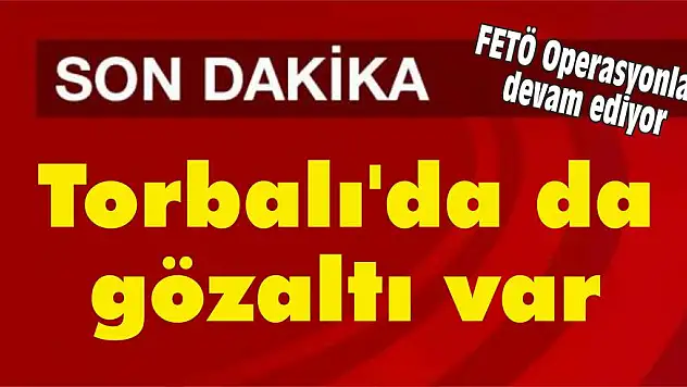 Torbalı’da da gözaltı var