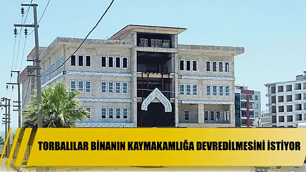 Torbalılar binanın kaymakamlığa devredilmesini istiyor