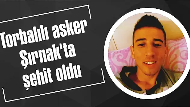 Torbalılı asker Şırnak'ta şehit oldu