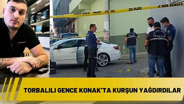 Torbalılı gence Konak'ta kurşun yağdırdılar