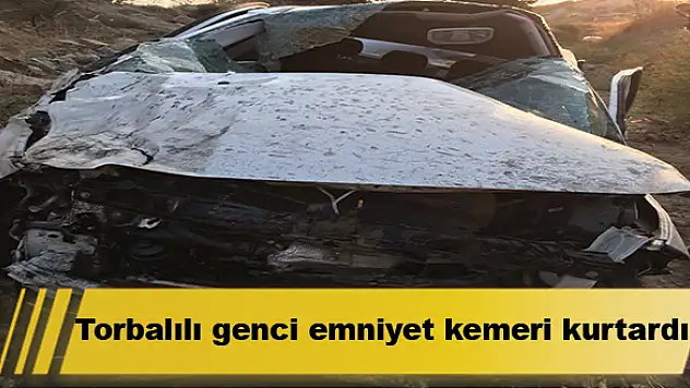 Torbalılı genci emniyet kemeri kurtardı