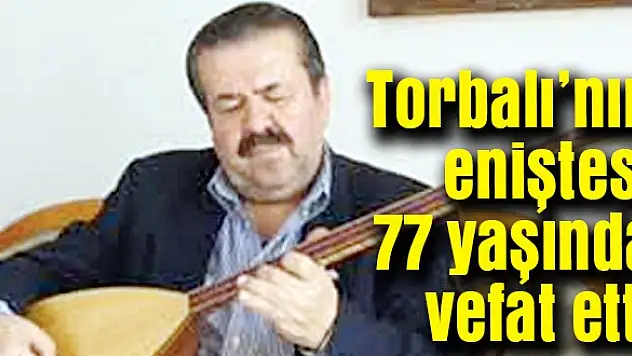 Torbalı'nın eniştesi 77 yaşında vefat etti