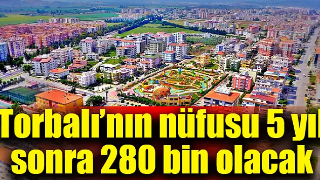 Torbalı'nın nüfusu 5 yıl sonra 280 bin olacak