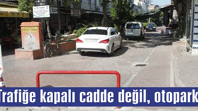 Trafiğe kapalı cadde değil, otopark!