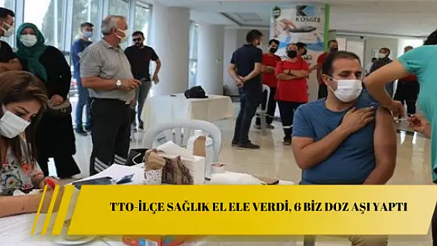 TTO-İlçe Sağlık el ele verdi, 6 biz doz aşı yaptı