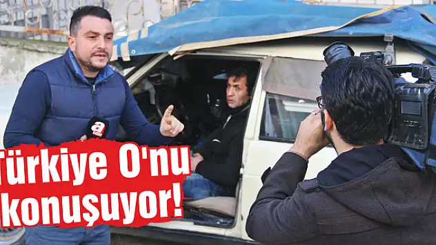 Türkiye O’nu konuşuyor!
