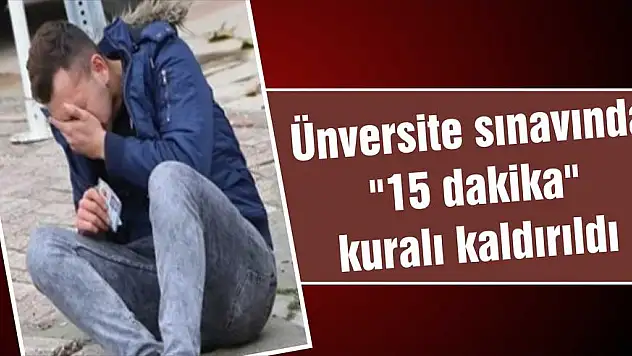 Ünversite sınavında 󈫿 dakika” kuralı kaldırıldı
