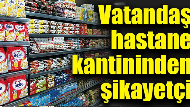 Vatandaş hastane kantininden şikayetçi