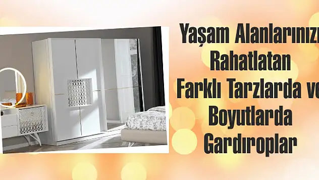 Yaşam Alanlarınızı Rahatlatan Farklı Tarzlarda ve Boyutlarda Gardıroplar
