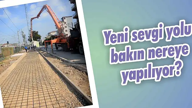 Yeni sevgi yolu bakın nereye yapılıyor?