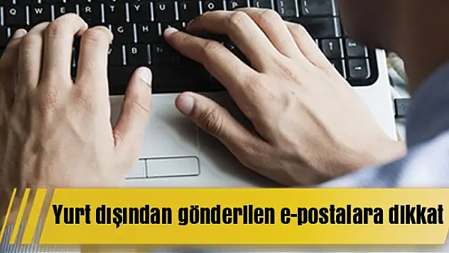 Yurt dışından gönderilen e-postalara dikkat
